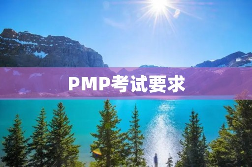 PMP考试要求:全面了解PMP考试前的准备工作