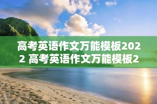 高考英语作文万能模板2022 高考英语作文万能模板2022300词左右