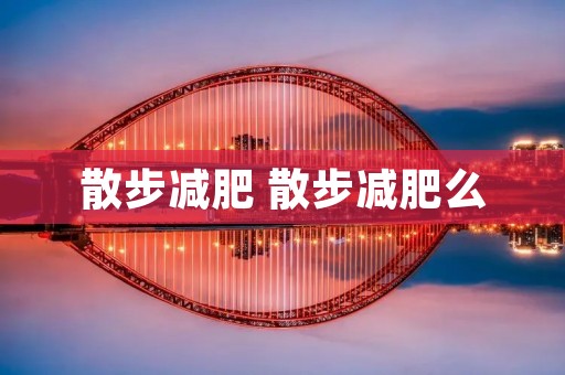 散步减肥 散步减肥么