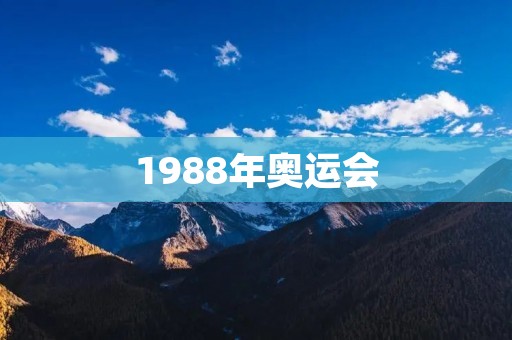 1988年奥运会:中国体育的历史性突破 1988年奥运会:中国体育的历史性突破