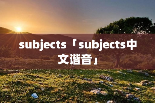 subjects「subjects中文谐音」