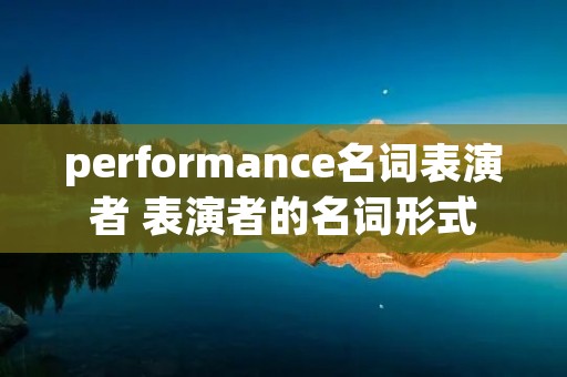 performance名词表演者 表演者的名词形式