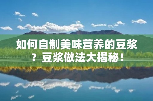 如何自制美味营养的豆浆？豆浆做法大揭秘！