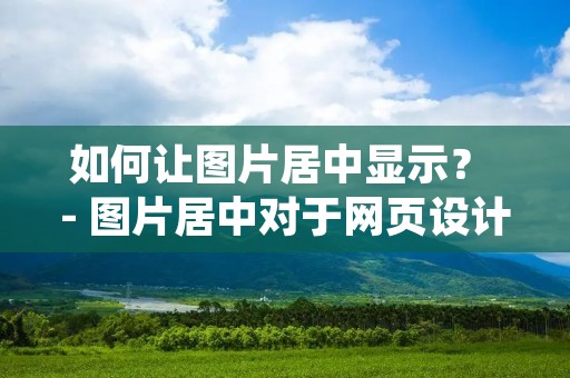 如何让图片居中显示? - 图片居中对于网页设计来说是非常重要的,它可以使页面更加美观,提高用户体验。如果您正在寻找让图片居中的方法,本文将为您提供详细的教程和建议。 如何让图片居中显示? - 图片居中对于网页设计来说是非常重要的,它可以使页面更加美观,提高用户体验。如果您正在寻找让图片居中的方法,本文将为您提供详细的教程和建议。