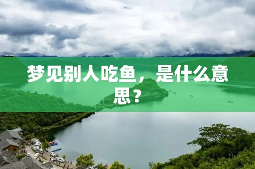 梦见别人吃鱼，是什么意思？