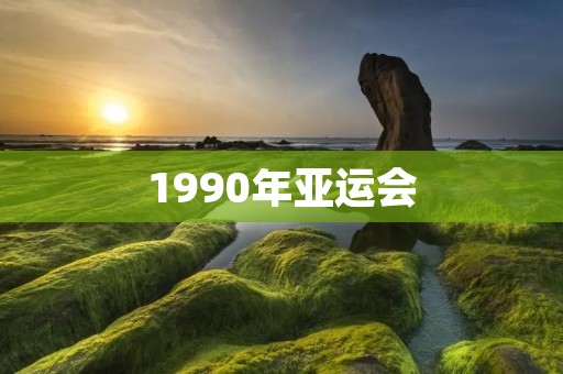 1990年亚运会:亚洲体育盛事的崭新篇章 1990年亚运会:亚洲体育盛事的崭新篇章