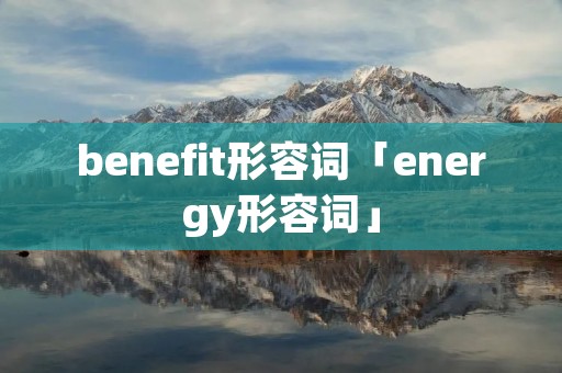 benefit形容词「energy形容词」
