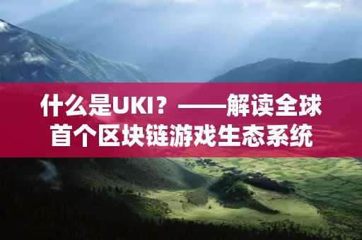什么是UKI？——解读全球首个区块链游戏生态系统