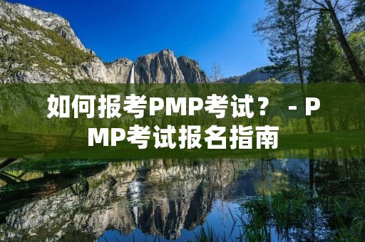 如何报考PMP考试? - PMP考试报名指南
