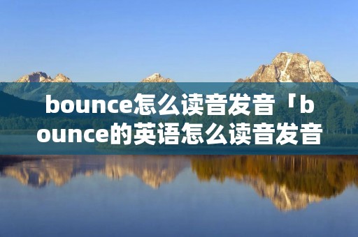 bounce怎么读音发音「bounce的英语怎么读音发音」