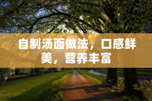 自制汤面做法,口感鲜美,营养丰富 自制汤面做法,口感鲜美,营养丰富