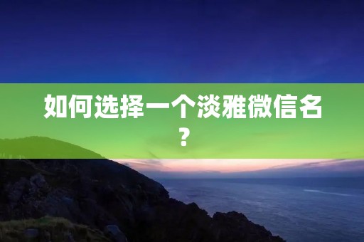 如何选择一个淡雅微信名?
