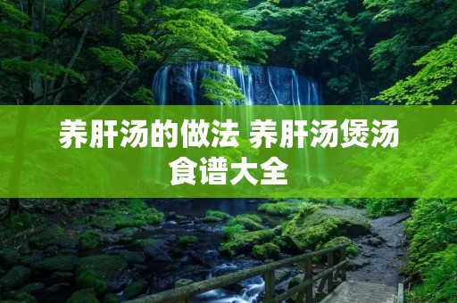 养肝汤的做法 养肝汤煲汤食谱大全