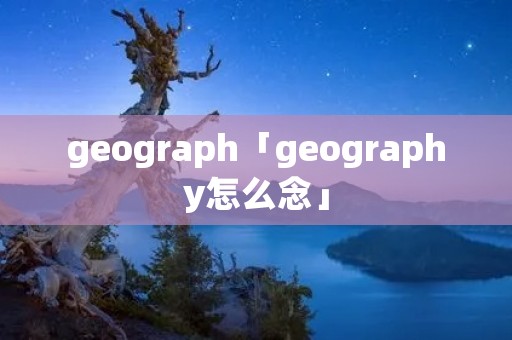 geograph「geography怎么念」