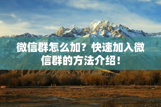 微信群怎么加？快速加入微信群的方法介绍！