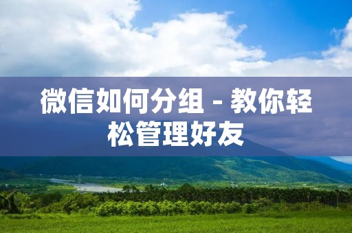 微信如何分组 - 教你轻松管理好友
