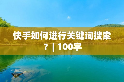 快手如何进行关键词搜索？| 100字