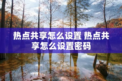 热点共享怎么设置 热点共享怎么设置密码