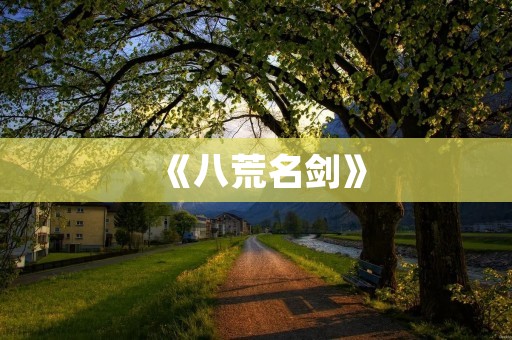 《八荒名剑》:一部以江湖为背景的武侠小说 《八荒名剑》:一部以江湖为背景的武侠小说