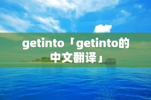 getinto「getinto的中文翻译」