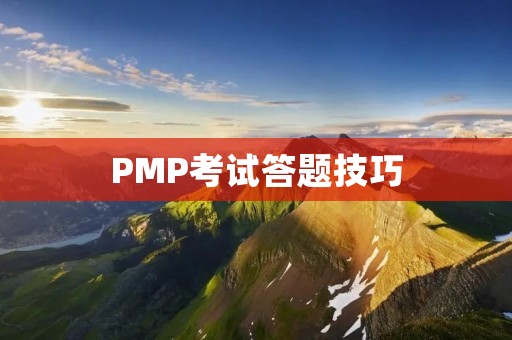 PMP考试答题技巧:如何高效备考和应对考试?