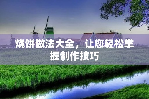 烧饼做法大全，让您轻松掌握制作技巧