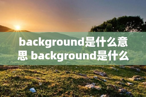 background是什么意思 background是什么意思什么手抄报花