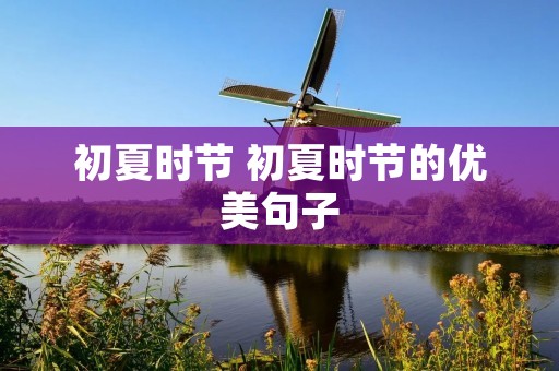 初夏时节 初夏时节的优美句子 初夏时节 初夏时节的优美句子