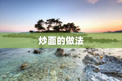 炒面的做法:手把手教你做出香味四溢的炒面 炒面的做法:手把手教你做出香味四溢的炒面