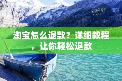 淘宝怎么退款？详细教程，让你轻松退款