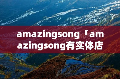 amazingsong「amazingsong有实体店吗」