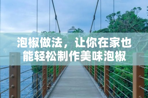 泡椒做法,让你在家也能轻松制作美味泡椒 泡椒做法,让你在家也能轻松制作美味泡椒