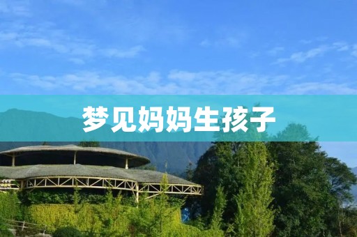 梦见妈妈生孩子：不同寓意解读