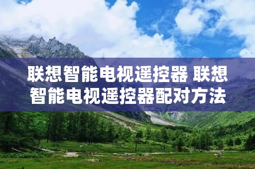 联想智能电视遥控器 联想智能电视遥控器配对方法