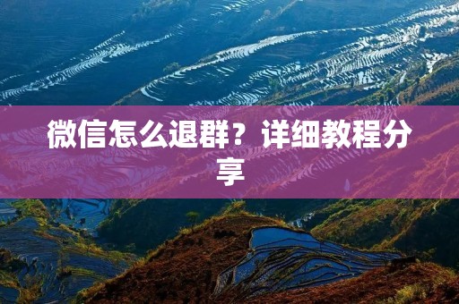 微信怎么退群?详细教程分享 微信怎么退群?详细教程分享