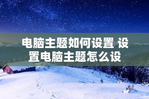 电脑主题如何设置 设置电脑主题怎么设 电脑主题如何设置 设置电脑主题怎么设