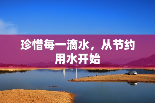 珍惜每一滴水,从节约用水开始
