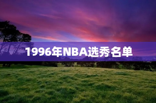 1996年NBA选秀名单：那个属于科比的年代