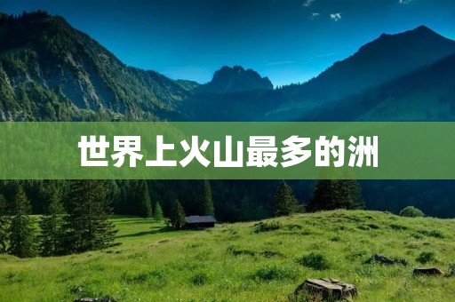 世界上火山最多的洲