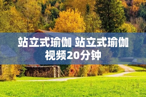 站立式瑜伽 站立式瑜伽视频20分钟