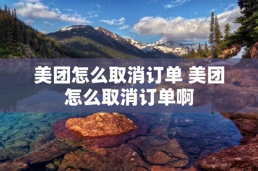 美团怎么取消订单 美团怎么取消订单啊