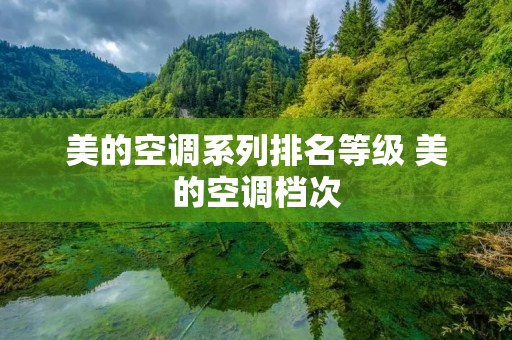 美的空调系列排名等级 美的空调档次 美的空调系列排名等级 美的空调档次