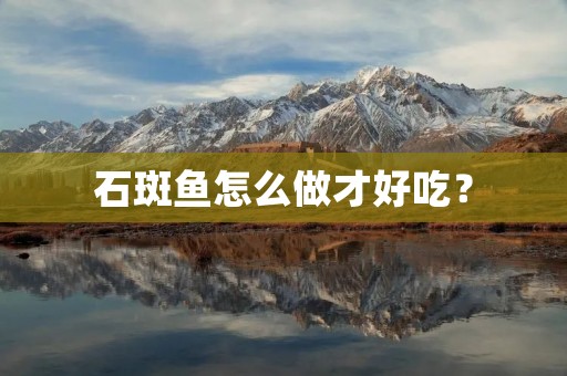 石斑鱼怎么做才好吃?