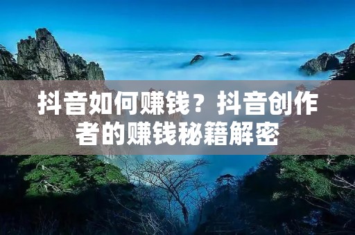抖音如何赚钱?抖音创作者的赚钱秘籍解密 抖音如何赚钱?抖音创作者的赚钱秘籍解密