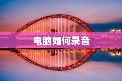 电脑如何录音:详细步骤及注意事项 电脑如何录音:详细步骤及注意事项