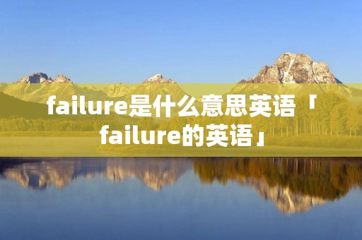 failure是什么意思英语「failure的英语」
