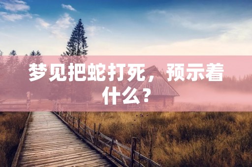梦见把蛇打死，预示着什么？
