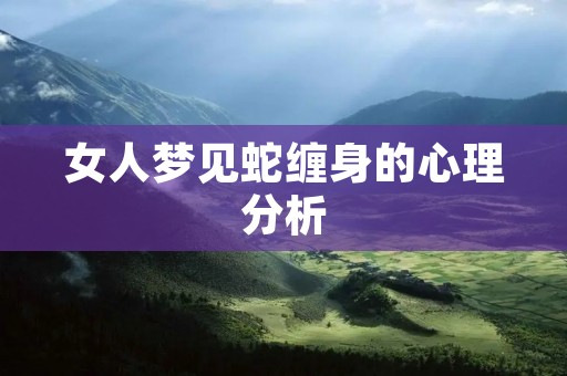 女人梦见蛇缠身的心理分析