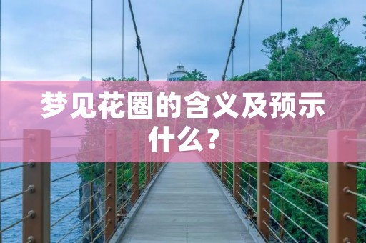 梦见花圈的含义及预示什么？