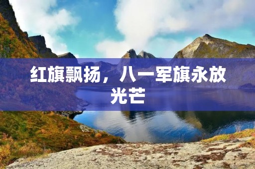 红旗飘扬,八一军旗永放光芒 红旗飘扬,八一军旗永放光芒